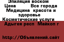 Эпиляция воском. › Цена ­ 500 - Все города Медицина, красота и здоровье » Косметические услуги   . Адыгея респ.,Майкоп г.